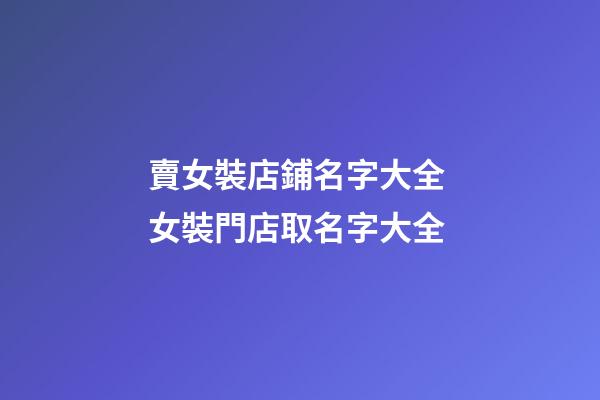 賣女裝店鋪名字大全 女裝門店取名字大全-第1張-店鋪起名-玄機派